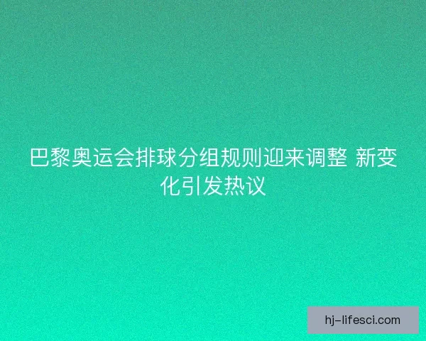 巴黎奥运会排球分组规则迎来调整 新变化引发热议