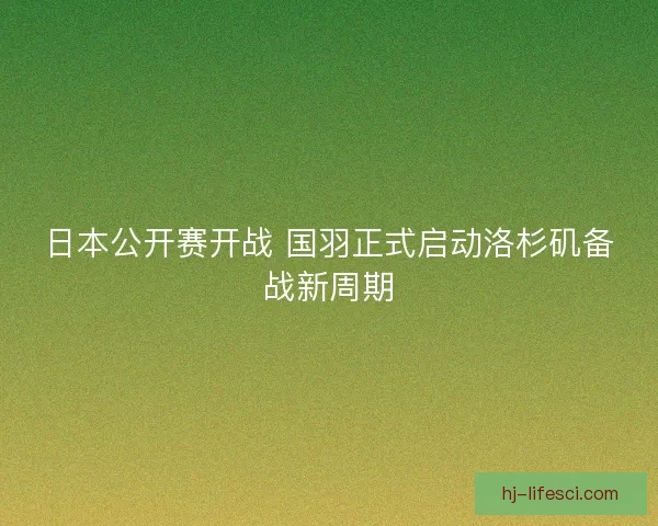 日本公开赛开战 国羽正式启动洛杉矶备战新周期